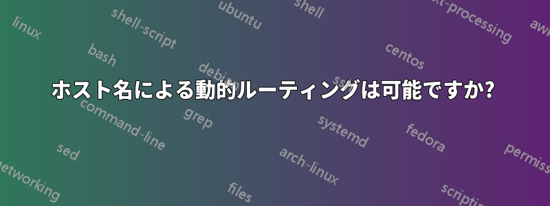 ホスト名による動的ルーティングは可能ですか?