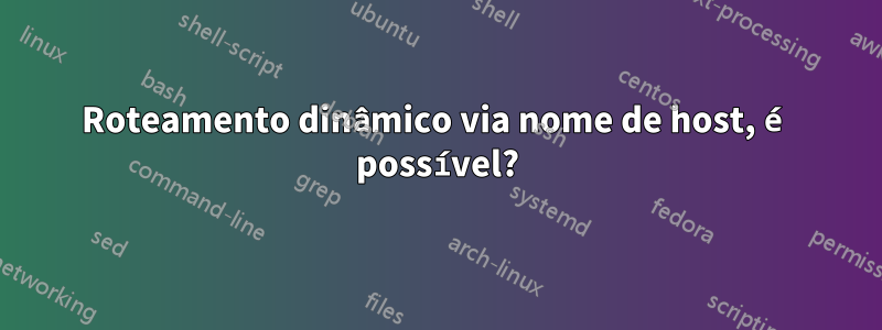 Roteamento dinâmico via nome de host, é possível?