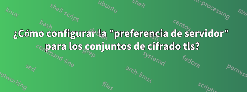 ¿Cómo configurar la "preferencia de servidor" para los conjuntos de cifrado tls?