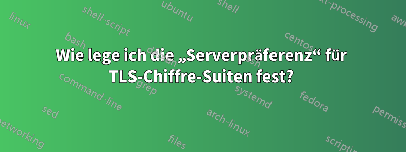 Wie lege ich die „Serverpräferenz“ für TLS-Chiffre-Suiten fest?