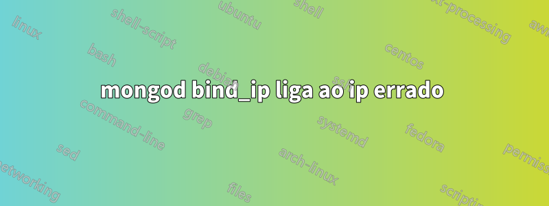 mongod bind_ip liga ao ip errado