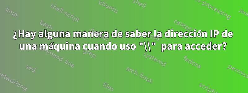 ¿Hay alguna manera de saber la dirección IP de una máquina cuando uso "\\" para acceder?