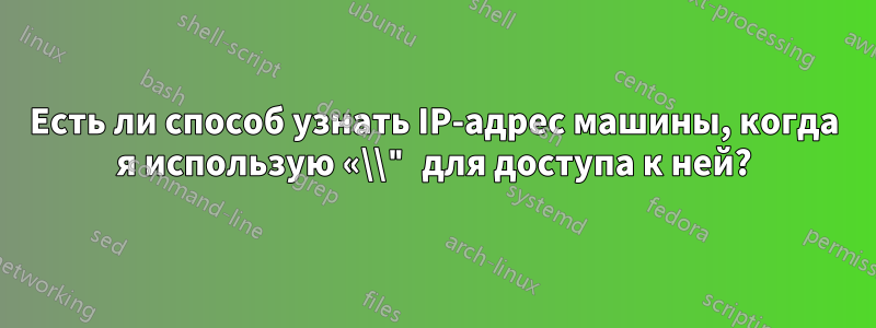 Есть ли способ узнать IP-адрес машины, когда я использую «\\" для доступа к ней?