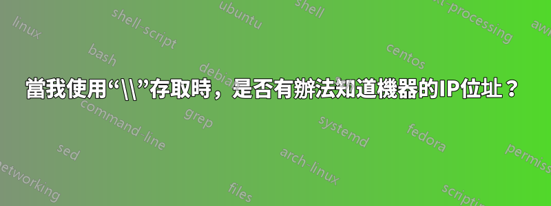 當我使用“\\”存取時，是否有辦法知道機器的IP位址？