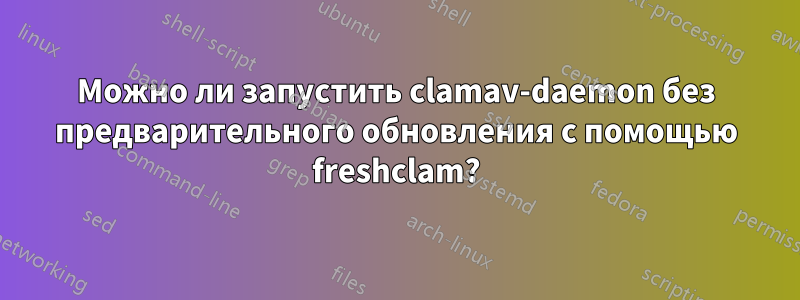 Можно ли запустить clamav-daemon без предварительного обновления с помощью freshclam?