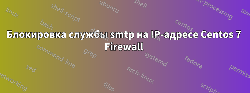 Блокировка службы smtp на IP-адресе Centos 7 Firewall