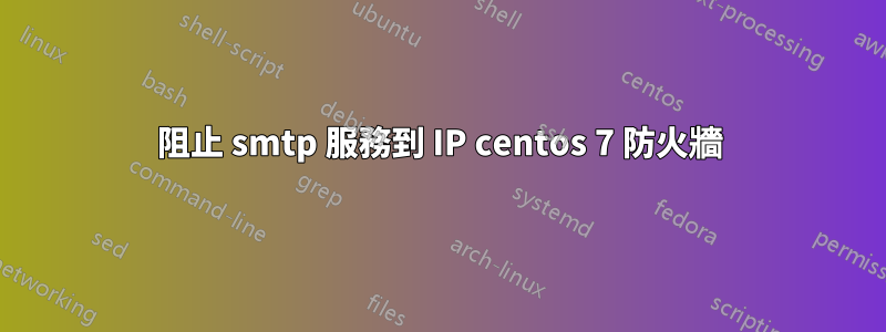 阻止 smtp 服務到 IP centos 7 防火牆