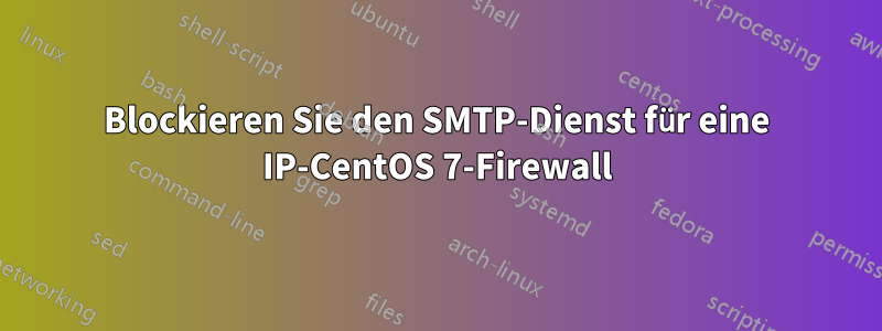 Blockieren Sie den SMTP-Dienst für eine IP-CentOS 7-Firewall