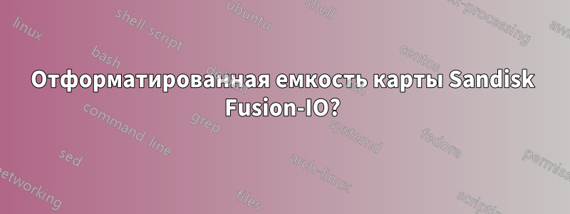 Отформатированная емкость карты Sandisk Fusion-IO?