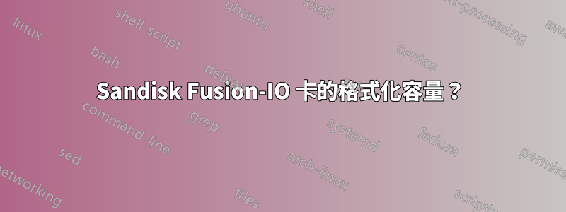 Sandisk Fusion-IO 卡的格式化容量？