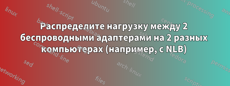 Распределите нагрузку между 2 беспроводными адаптерами на 2 разных компьютерах (например, с NLB)