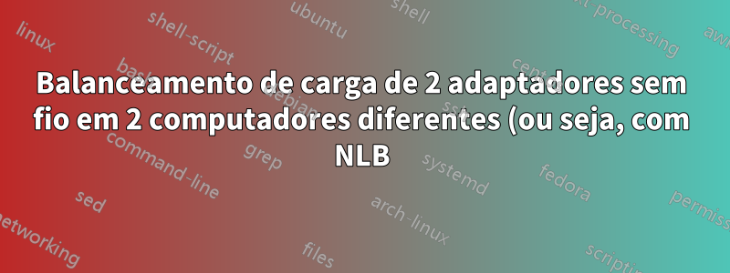 Balanceamento de carga de 2 adaptadores sem fio em 2 computadores diferentes (ou seja, com NLB)