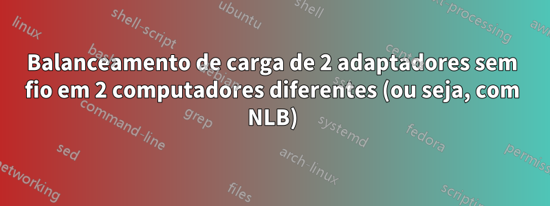 Balanceamento de carga de 2 adaptadores sem fio em 2 computadores diferentes (ou seja, com NLB)