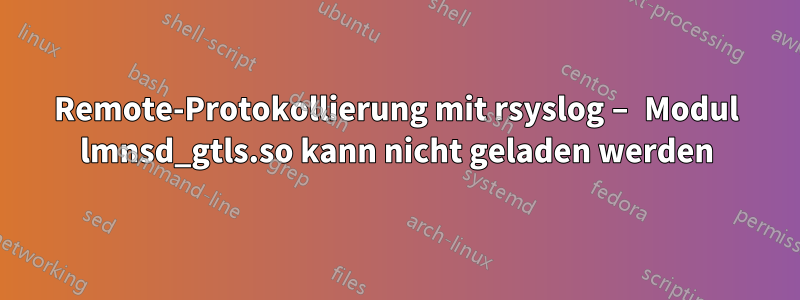 Remote-Protokollierung mit rsyslog – Modul lmnsd_gtls.so kann nicht geladen werden