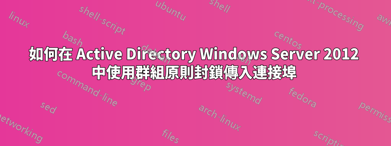 如何在 Active Directory Windows Server 2012 中使用群組原則封鎖傳入連接埠