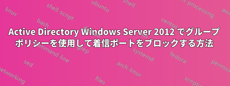 Active Directory Windows Server 2012 でグループ ポリシーを使用して着信ポートをブロックする方法