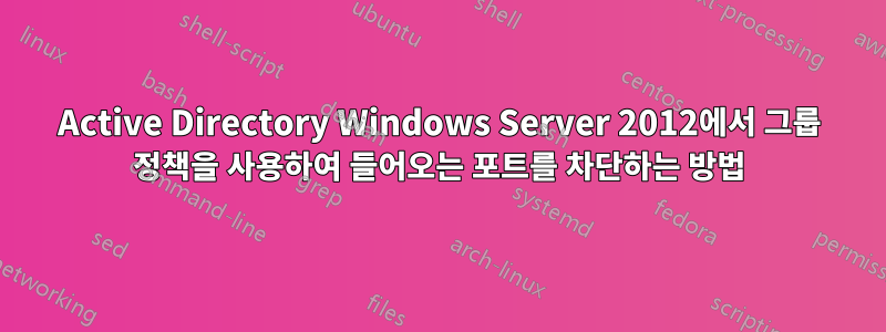 Active Directory Windows Server 2012에서 그룹 정책을 사용하여 들어오는 포트를 차단하는 방법