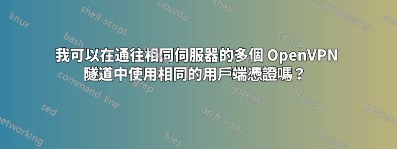 我可以在通往相同伺服器的多個 OpenVPN 隧道中使用相同的用戶端憑證嗎？ 