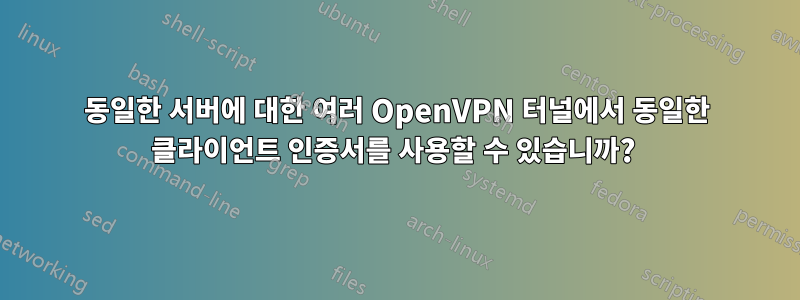 동일한 서버에 대한 여러 OpenVPN 터널에서 동일한 클라이언트 인증서를 사용할 수 있습니까? 