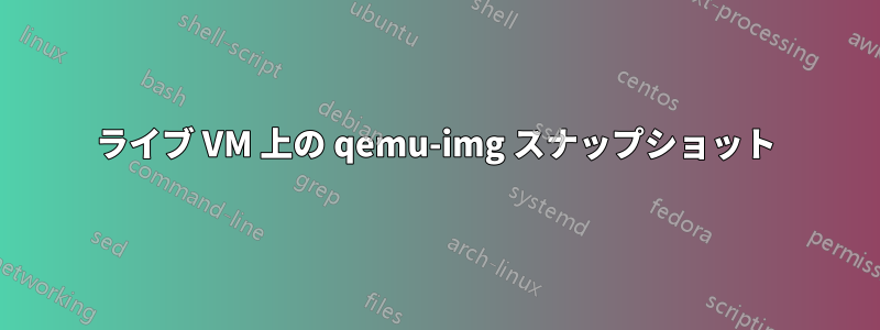 ライブ VM 上の qemu-img スナップショット