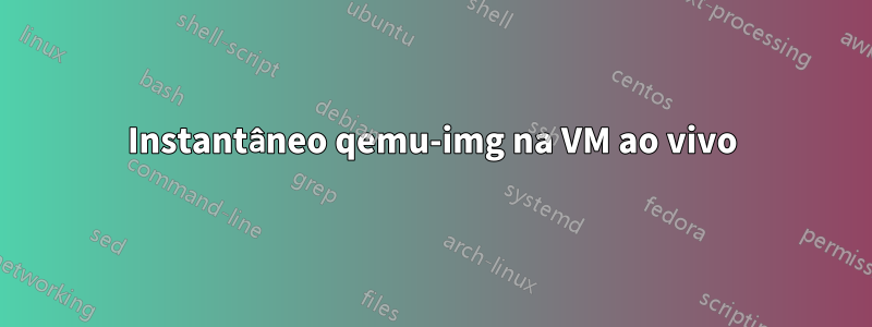 Instantâneo qemu-img na VM ao vivo