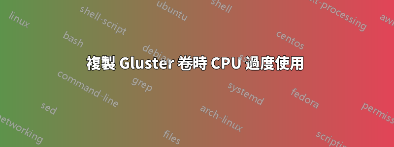 複製 Gluster 卷時 CPU 過度使用