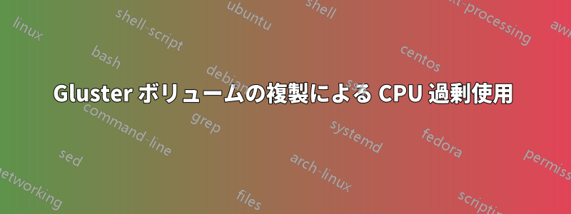 Gluster ボリュームの複製による CPU 過剰使用