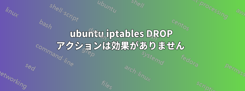 ubuntu iptables DROP アクションは効果がありません 