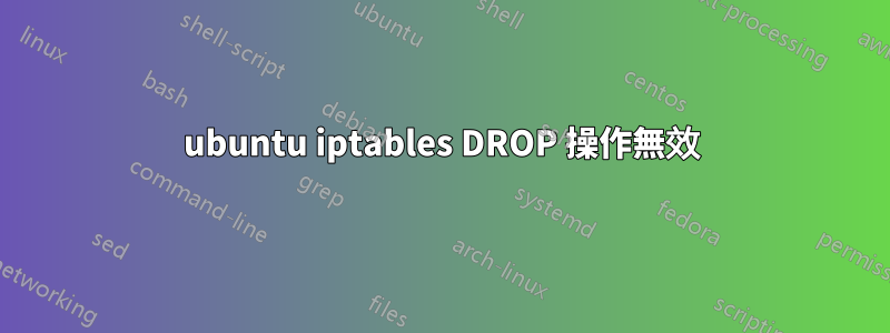 ubuntu iptables DROP 操作無效