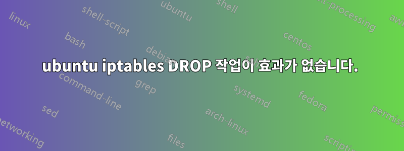 ubuntu iptables DROP 작업이 효과가 없습니다.