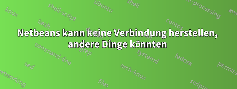 Netbeans kann keine Verbindung herstellen, andere Dinge könnten