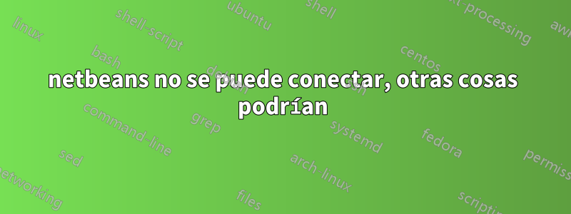 netbeans no se puede conectar, otras cosas podrían