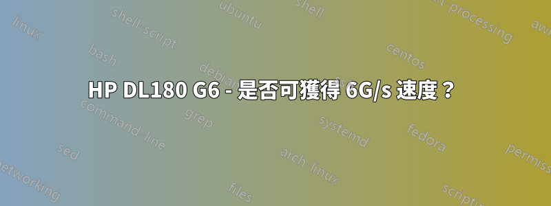 HP DL180 G6 - 是否可獲得 6G/s 速度？