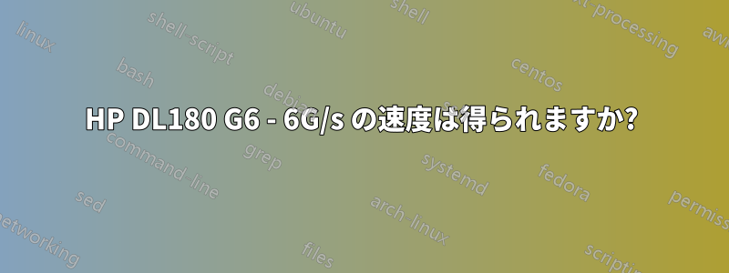 HP DL180 G6 - 6G/s の速度は得られますか?