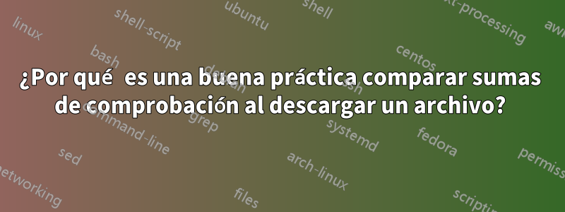 ¿Por qué es una buena práctica comparar sumas de comprobación al descargar un archivo?