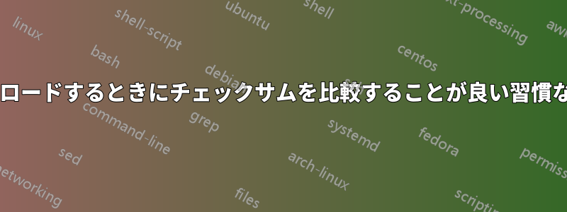 ファイルをダウンロードするときにチェックサムを比較することが良い習慣なのはなぜですか?