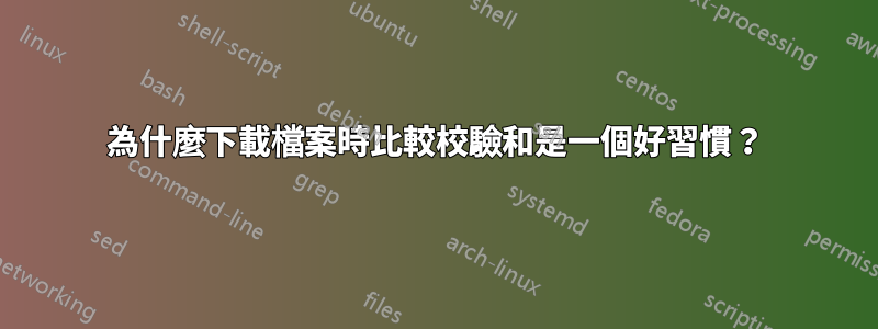 為什麼下載檔案時比較校驗和是一個好習慣？