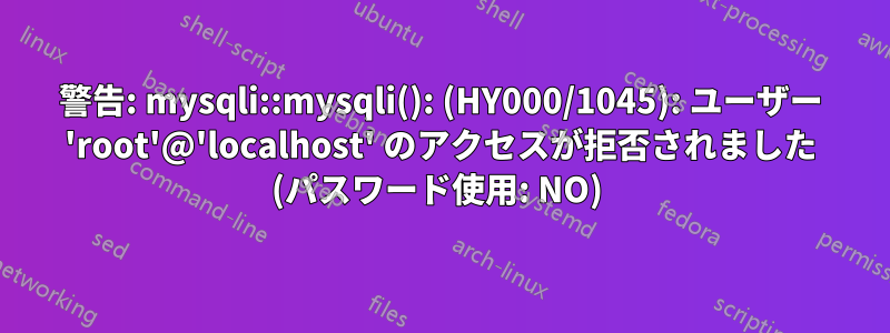 警告: mysqli::mysqli(): (HY000/1045): ユーザー 'root'@'localhost' のアクセスが拒否されました (パスワード使用: NO) 