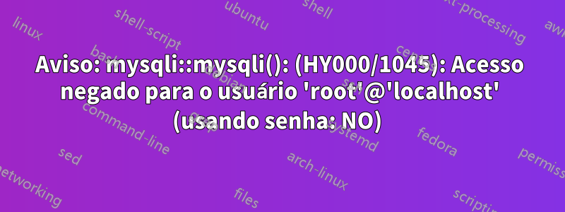 Aviso: mysqli::mysqli(): (HY000/1045): Acesso negado para o usuário 'root'@'localhost' (usando senha: NO) 