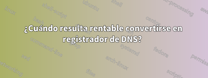 ¿Cuándo resulta rentable convertirse en registrador de DNS? 