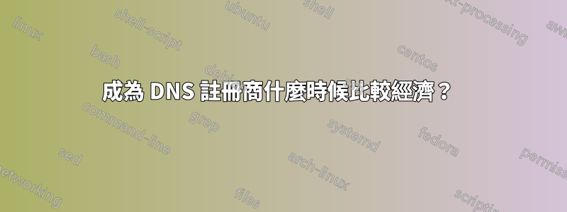 成為 DNS 註冊商什麼時候比較經濟？ 