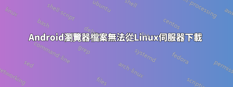 Android瀏覽器檔案無法從Linux伺服器下載