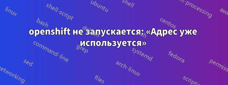 openshift не запускается: «Адрес уже используется»