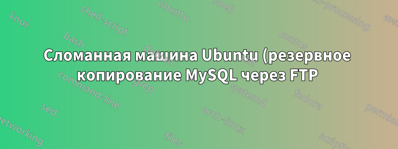 Сломанная машина Ubuntu (резервное копирование MySQL через FTP)