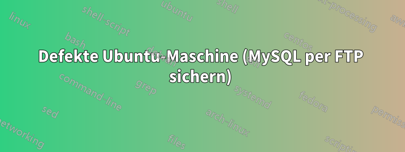 Defekte Ubuntu-Maschine (MySQL per FTP sichern)