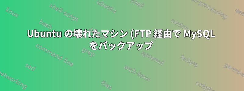 Ubuntu の壊れたマシン (FTP 経由で MySQL をバックアップ)