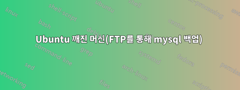 Ubuntu 깨진 머신(FTP를 통해 mysql 백업)