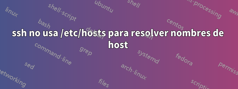 ssh no usa /etc/hosts para resolver nombres de host