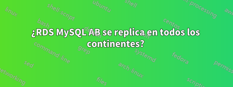 ¿RDS MySQL AB se replica en todos los continentes?