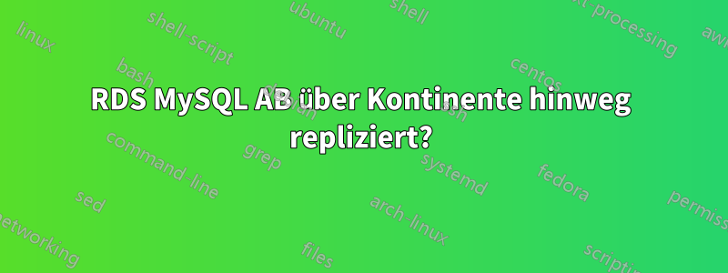 RDS MySQL AB über Kontinente hinweg repliziert?